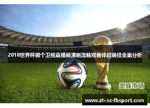 2018世界杯哪个卫视直播最清晰流畅观看体验最佳全面分析 2018世界杯哪个卫视直播最清晰流畅观看体验最佳全面分析