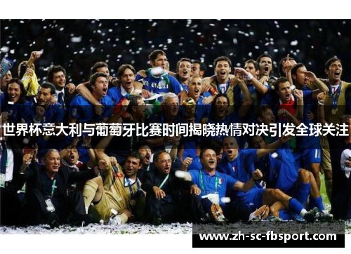 世界杯意大利与葡萄牙比赛时间揭晓热情对决引发全球关注 世界杯意大利与葡萄牙比赛时间揭晓热情对决引发全球关注