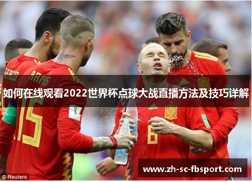 如何在线观看2022世界杯点球大战直播方法及技巧详解
