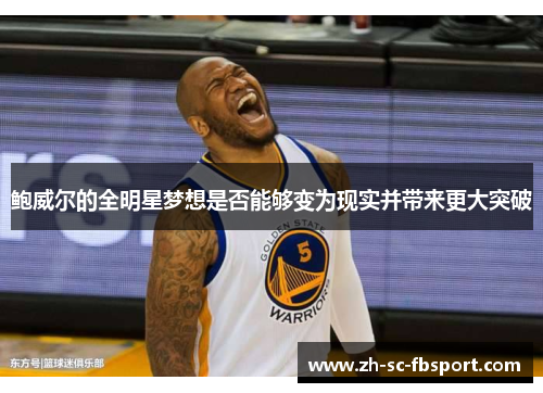 鲍威尔的全明星梦想是否能够变为现实并带来更大突破