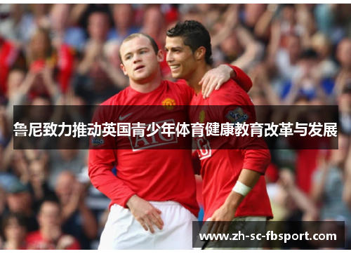鲁尼致力推动英国青少年体育健康教育改革与发展 鲁尼致力推动英国青少年体育健康教育改革与发展
