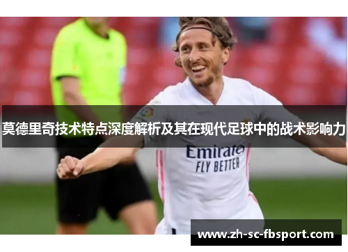 莫德里奇技术特点深度解析及其在现代足球中的战术影响力