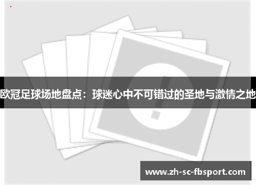 欧冠足球场地盘点:球迷心中不可错过的圣地与激情之地 欧冠足球场地盘点:球迷心中不可错过的圣地与激情之地