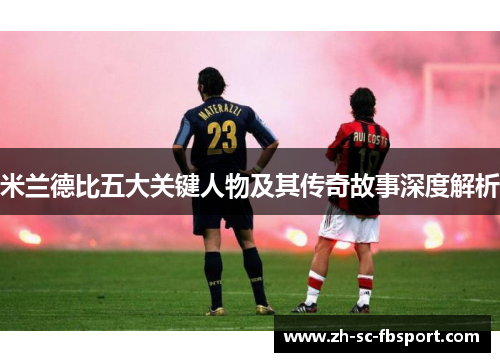 米兰德比五大关键人物及其传奇故事深度解析