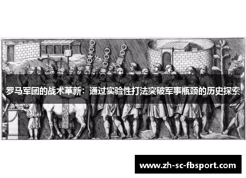 罗马军团的战术革新：通过实验性打法突破军事瓶颈的历史探索
