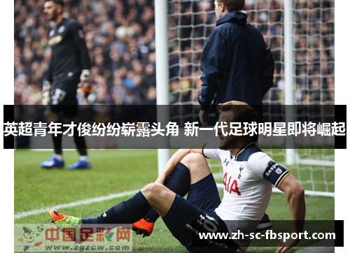 英超青年才俊纷纷崭露头角 新一代足球明星即将崛起