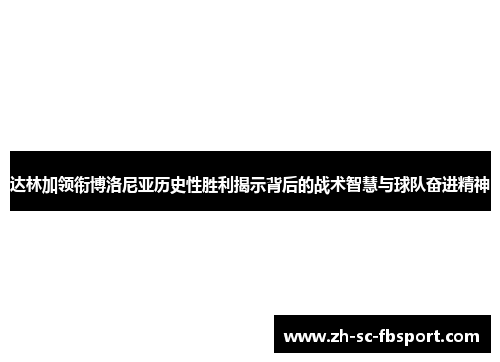 达林加领衔博洛尼亚历史性胜利揭示背后的战术智慧与球队奋进精神