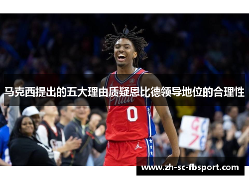 马克西提出的五大理由质疑恩比德领导地位的合理性 马克西提出的五大理由质疑恩比德领导地位的合理性