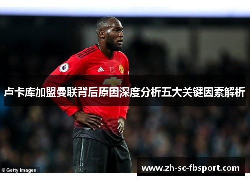 卢卡库加盟曼联背后原因深度分析五大关键因素解析