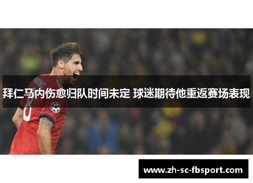 拜仁马内伤愈归队时间未定 球迷期待他重返赛场表现 拜仁马内伤愈归队时间未定 球迷期待他重返赛场表现