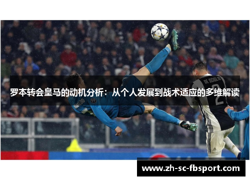 罗本转会皇马的动机分析:从个人发展到战术适应的多维解读 罗本转会皇马的动机分析:从个人发展到战术适应的多维解读