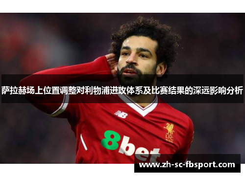 萨拉赫场上位置调整对利物浦进攻体系及比赛结果的深远影响分析 萨拉赫场上位置调整对利物浦进攻体系及比赛结果的深远影响分析