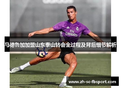 马德鲁加加盟山东泰山转会全过程及背后细节解析