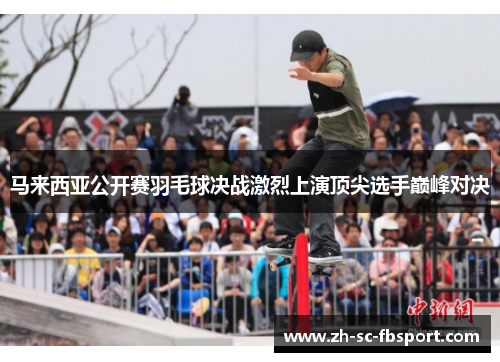 马来西亚公开赛羽毛球决战激烈上演顶尖选手巅峰对决 马来西亚公开赛羽毛球决战激烈上演顶尖选手巅峰对决