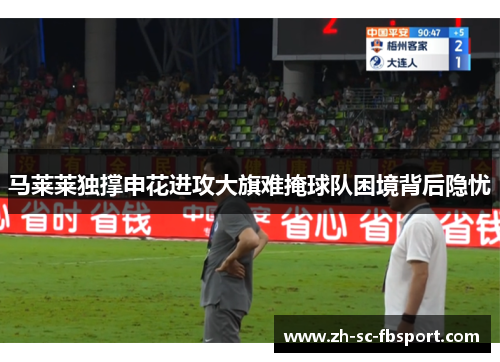 马莱莱独撑申花进攻大旗难掩球队困境背后隐忧
