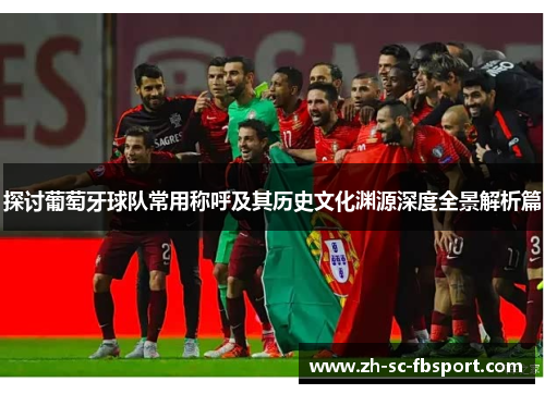 探讨葡萄牙球队常用称呼及其历史文化渊源深度全景解析篇 探讨葡萄牙球队常用称呼及其历史文化渊源深度全景解析篇