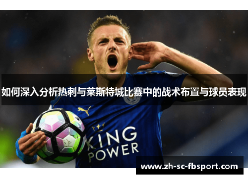 如何深入分析热刺与莱斯特城比赛中的战术布置与球员表现