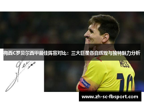 梅西C罗贝尔西甲最佳阵容对比：三大巨星各自辉煌与独特魅力分析