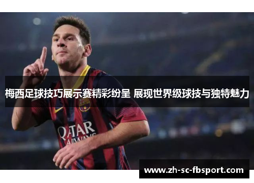 梅西足球技巧展示赛精彩纷呈 展现世界级球技与独特魅力