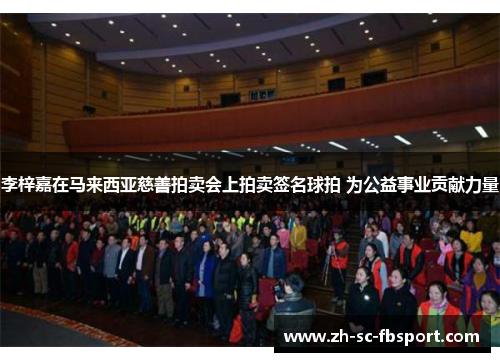 李梓嘉在马来西亚慈善拍卖会上拍卖签名球拍 为公益事业贡献力量