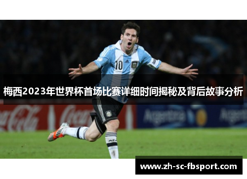 梅西2023年世界杯首场比赛详细时间揭秘及背后故事分析